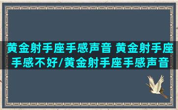 黄金射手座手感声音 黄金射手座手感不好/黄金射手座手感声音 黄金射手座手感不好-我的网站